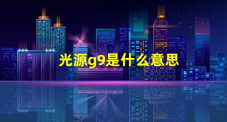 光源g9是什么意思 光源4000k是什么意思